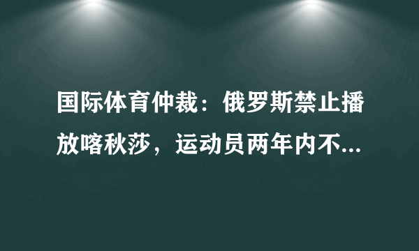 国际体育仲裁：俄罗斯禁止播放喀秋莎，运动员两年内不许替俄参赛