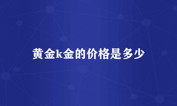 黄金k金的价格是多少