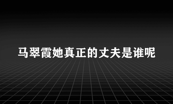 马翠霞她真正的丈夫是谁呢