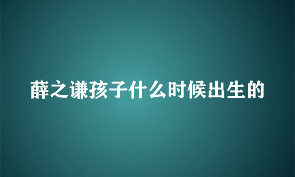 薛之谦孩子什么时候出生的