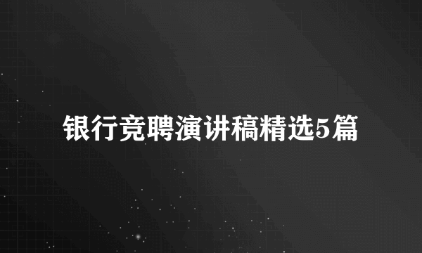 银行竞聘演讲稿精选5篇