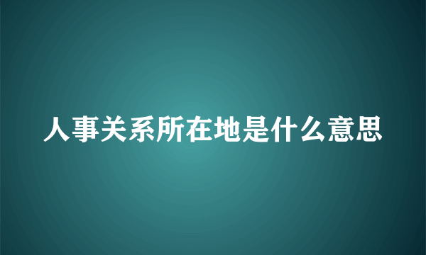 人事关系所在地是什么意思