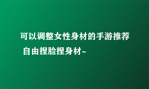 可以调整女性身材的手游推荐 自由捏脸捏身材~