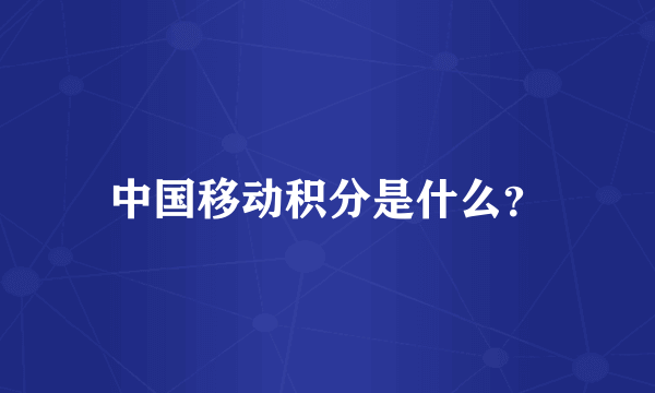 中国移动积分是什么？