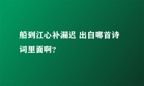 船到江心补漏迟 出自哪首诗词里面啊？