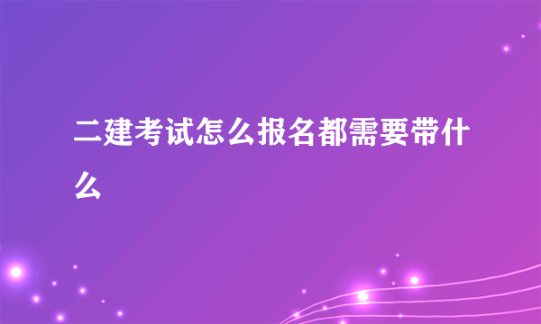 二建考试怎么报名都需要带什么