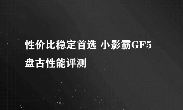 性价比稳定首选 小影霸GF5盘古性能评测