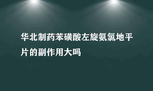 华北制药苯磺酸左旋氨氯地平片的副作用大吗