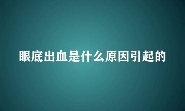 眼底出血是什么原因引起的