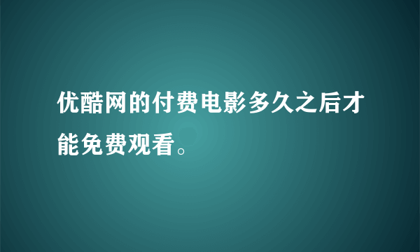 优酷网的付费电影多久之后才能免费观看。