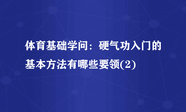 体育基础学问：硬气功入门的基本方法有哪些要领(2)