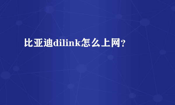 比亚迪dilink怎么上网？