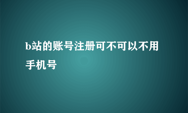 b站的账号注册可不可以不用手机号