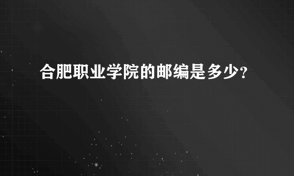 合肥职业学院的邮编是多少？