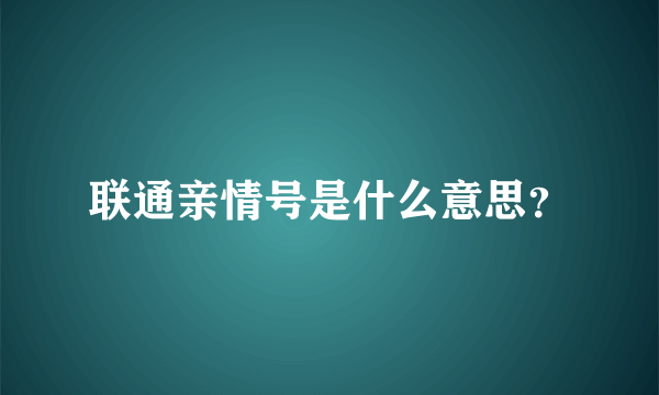 联通亲情号是什么意思？