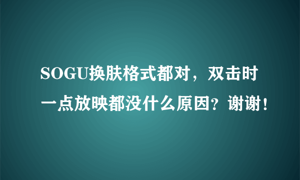 SOGU换肤格式都对，双击时一点放映都没什么原因？谢谢！