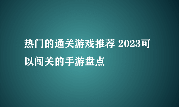 热门的通关游戏推荐 2023可以闯关的手游盘点