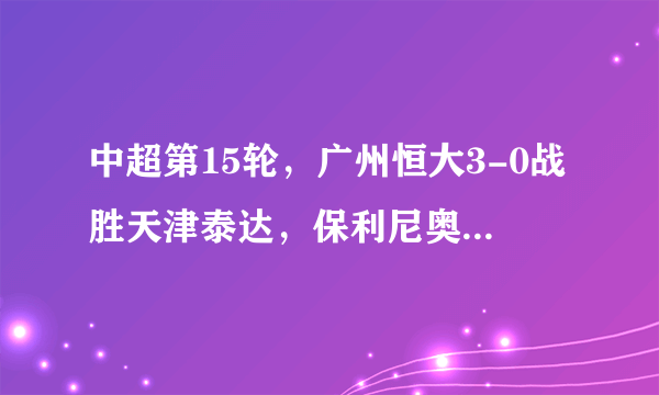 中超第15轮，广州恒大3-0战胜天津泰达，保利尼奥2分钟内梅开二度，你怎么评价？