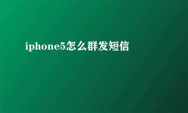 iphone5怎么群发短信