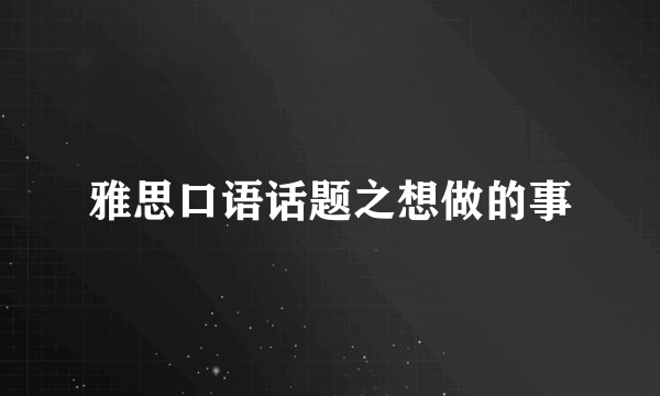 雅思口语话题之想做的事