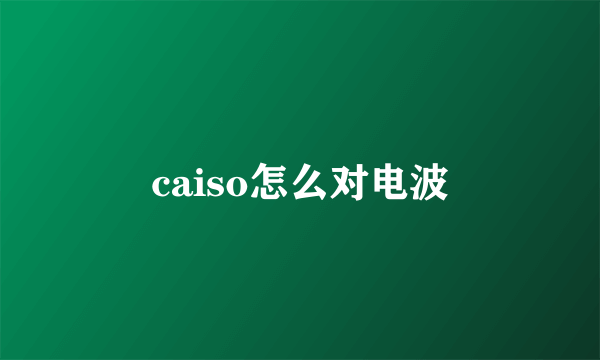 caiso怎么对电波