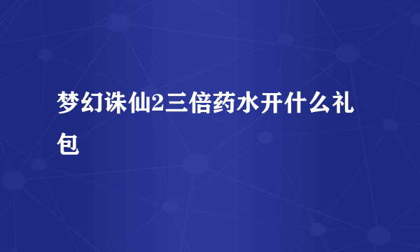 梦幻诛仙2三倍药水开什么礼包