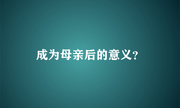 成为母亲后的意义？