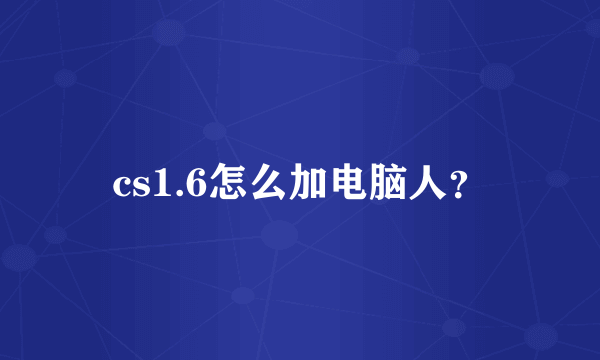 cs1.6怎么加电脑人？