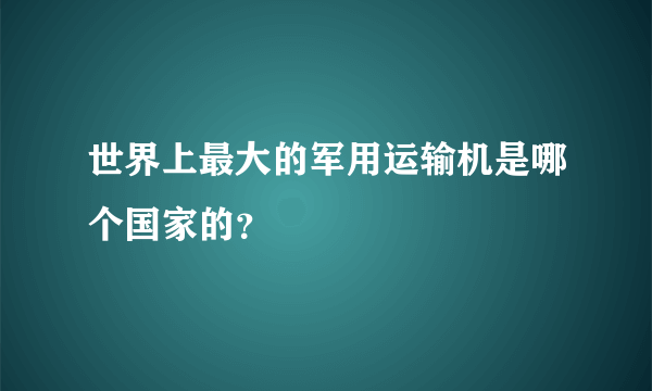 世界上最大的军用运输机是哪个国家的？