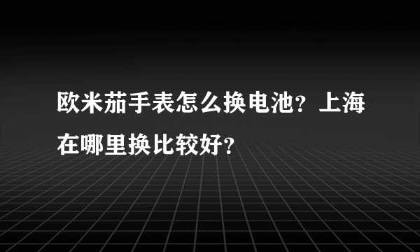 欧米茄手表怎么换电池？上海在哪里换比较好？