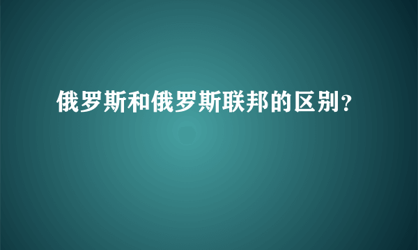 俄罗斯和俄罗斯联邦的区别？