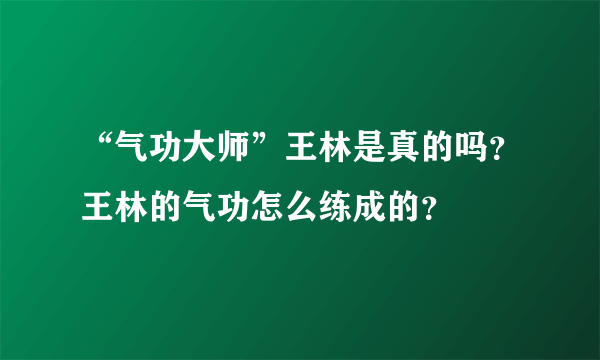 “气功大师”王林是真的吗？王林的气功怎么练成的？