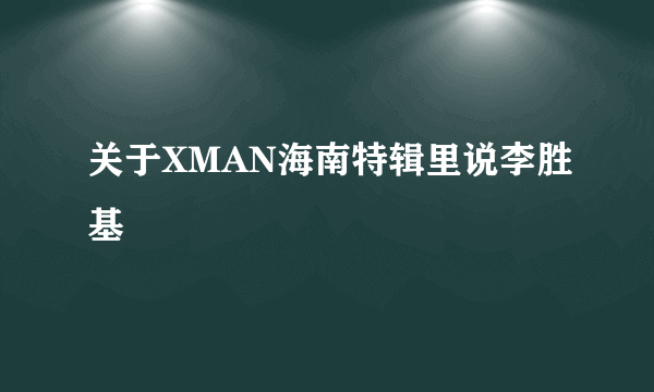 关于XMAN海南特辑里说李胜基