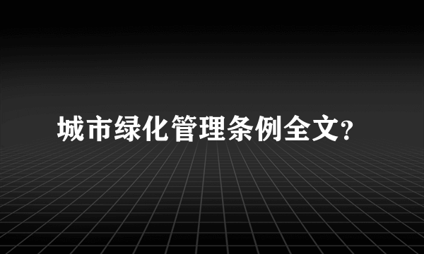 城市绿化管理条例全文？