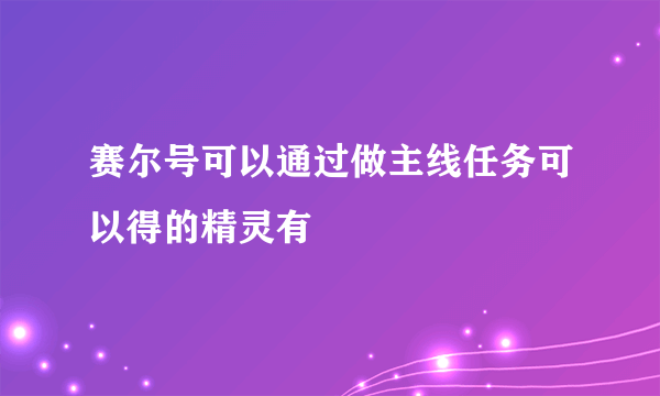 赛尔号可以通过做主线任务可以得的精灵有