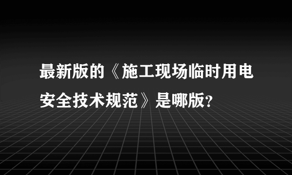 最新版的《施工现场临时用电安全技术规范》是哪版？