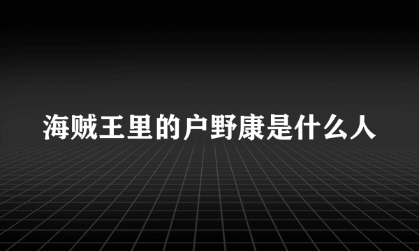 海贼王里的户野康是什么人