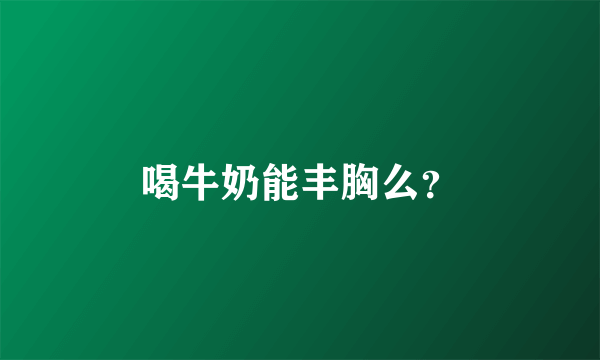 喝牛奶能丰胸么？