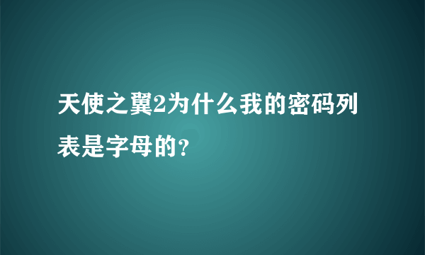 天使之翼2为什么我的密码列表是字母的？