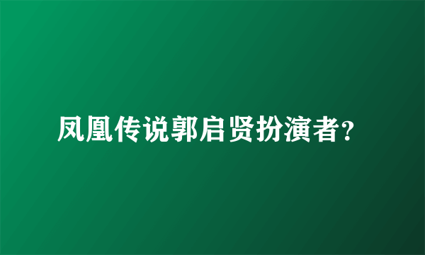 凤凰传说郭启贤扮演者？