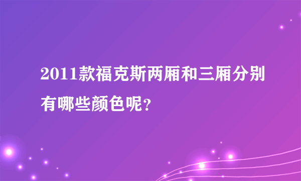 2011款福克斯两厢和三厢分别有哪些颜色呢？