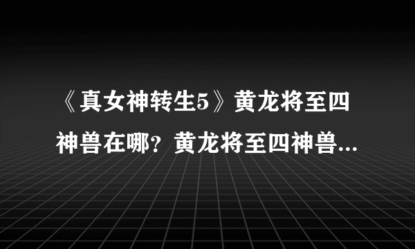 《真女神转生5》黄龙将至四神兽在哪？黄龙将至四神兽位置分享