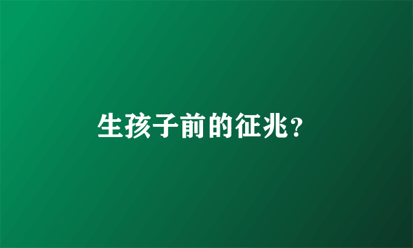 生孩子前的征兆？