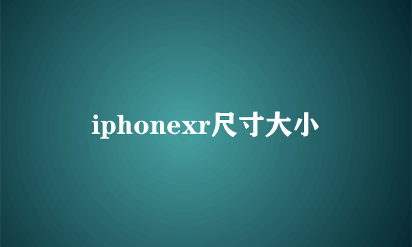 iphonexr尺寸大小