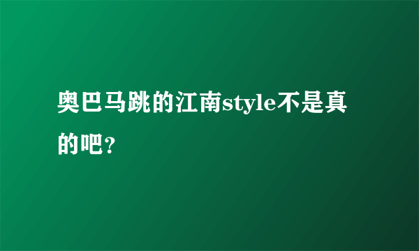 奥巴马跳的江南style不是真的吧？