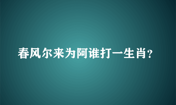 春风尔来为阿谁打一生肖？