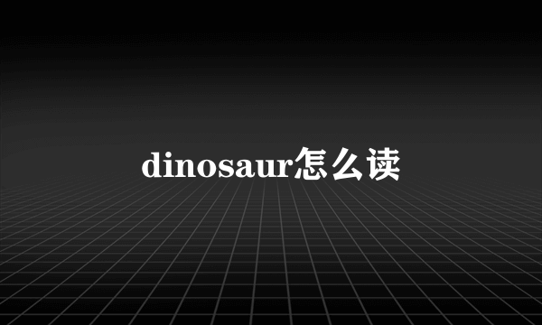 dinosaur怎么读