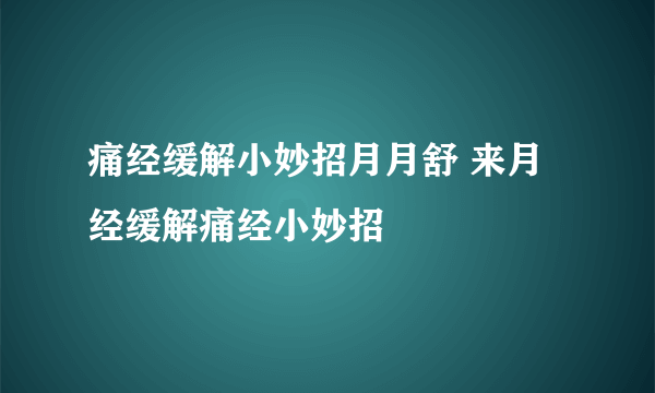 痛经缓解小妙招月月舒 来月经缓解痛经小妙招