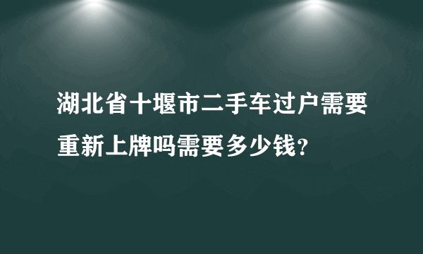 湖北省十堰市二手车过户需要重新上牌吗需要多少钱？