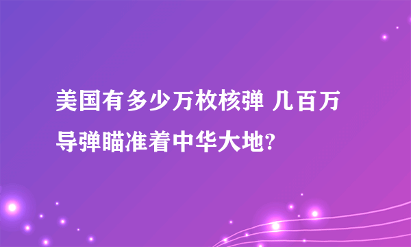 美国有多少万枚核弹 几百万导弹瞄准着中华大地?